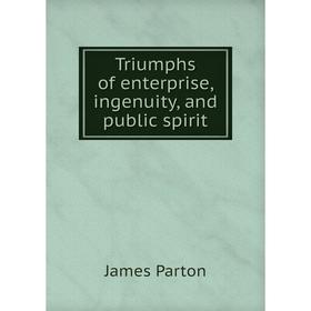 

Книга Triumphs of enterprise, ingenuity, and public spirit
