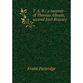 

Книга T. A. B.: a memoir of Thomas Allnutt, second Earl Brassey