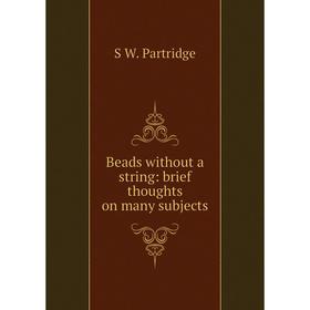 

Книга Beads without a string: brief thoughts on many subjects
