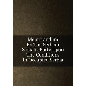 

Книга Memorandum By The Serbian Socialis Party Upon The Conditions In Occupied Serbia