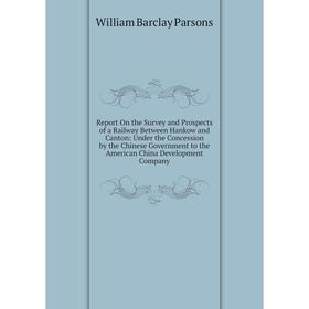 

Книга Report On the Survey and Prospects of a Railway Between Hankow and Canton: Under the Concession by the Chinese Government to the American China