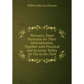 

Книга Turnouts: Exact Formulae for Their Determination, Together with Practical and Accurate Tables for Use in the Field