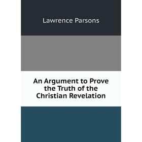 

Книга An Argument to Prove the Truth of the Christian Revelation