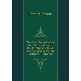

Книга The Civil, Ecclesiastical c. History of Leeds, Halifax, Huddersfield. and the Manufacturing District of Yorkshire