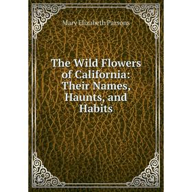 

Книга The Wild Flowers of California: Their Names, Haunts, and Habits