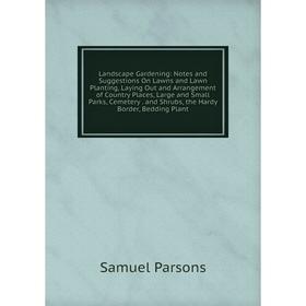 

Книга Landscape Gardening: Notes and Suggestions On Lawns and Lawn Planting, Laying Out and Arrangement of Country Places, Large and Small Parks