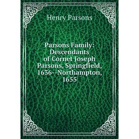 

Книга Parsons Family: Descendants of Cornet Joseph Parsons, Springfield, 1636 — Northampton, 1655