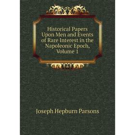 

Книга Historical Papers Upon Men and Events of Rare Interest in the Napoleonic Epoch, Volume 1