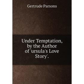 

Книга Under Temptation, by the Author of 'ursula's Love Story'.