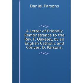 

Книга A Letter of Friendly Remonstrance to the Rev. F. Oakeley, by an English Catholic and Convert D. Parsons.