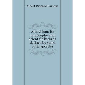 

Книга Anarchism: its philosophy and scientific basis as defined by some of its apostles