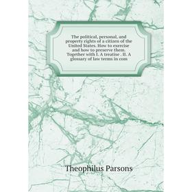 

Книга The political, personal, and property rights of a citizen of the United States. How to exercise and how to preserve them. Together with I. A tre