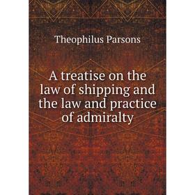

Книга A treatise on the law of shipping and the law and practice of admiralty