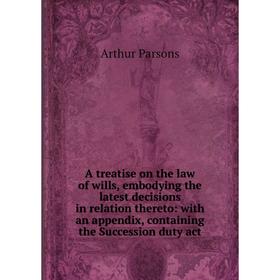 

Книга A treatise on the law of wills, embodying the latest decisions in relation thereto: with an appendix, containing the Succession duty act