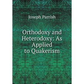 

Книга Orthodoxy and Heterodoxy: As Applied to Quakerism