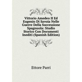 

Книга Vittorio Amedeo II Ed Eugenio Di Savoia Nelle Guerre Della Successione Spagnuola: Studio Storico Con Documenti Inediti