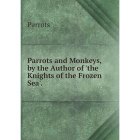

Книга Parrots and Monkeys, by the Author of 'the Knights of the Frozen Sea'