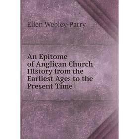 

Книга An Epitome of Anglican Church History from the Earliest Ages to the Present Time