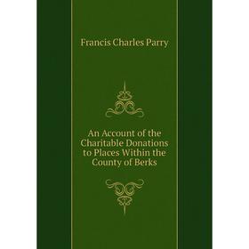 

Книга An Account of the Charitable Donations to Places Within the County of Berks