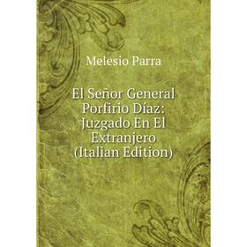

Книга El Señor General Porfirio Díaz: Juzgado En El Extranjero (Italian Edition)