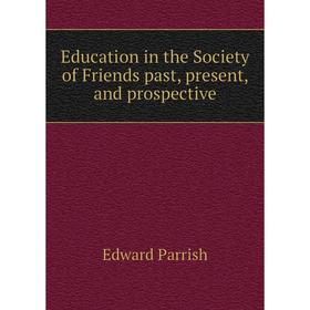 

Книга Education in the Society of Friends past, present, and prospective