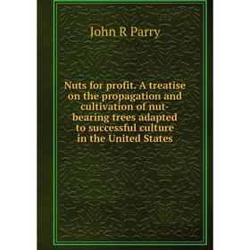 

Книга Nuts for profit A treatise on the propagation and cultivation of nut-bearing trees adapted to successful Culture in the United States