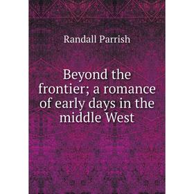 

Книга Beyond the frontier; a romance of early days in the middle West