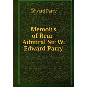 

Книга Memoirs of Rear-Admiral Sir W Edward Parry