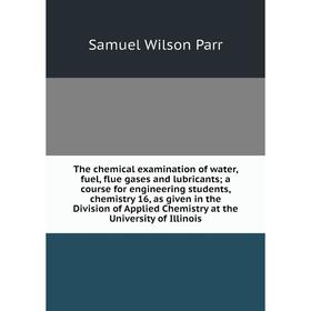 

Книга The chemical examination of water, fuel, flue gases and lubricants; a course for engineering students, chemistry 16, as given in the Division of