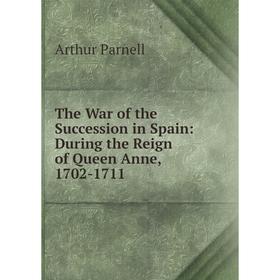 

Книга The War of the Succession in Spain: During the Reign of Queen Anne, 1702-1711