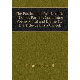 

Книга The Posthumous Works of Dr. Thomas Parnell: Containing Poems Moral and Divine &c. the Title-Leaf Is a Cancel