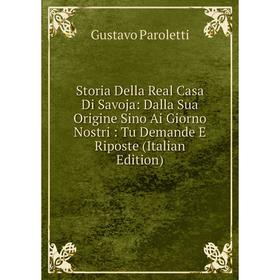 

Книга Storia Della Real Casa Di Savoja: Dalla Sua Origine Sino Ai Giorno Nostri: Tu Demande E Riposte