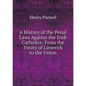 

Книга A History of the Penal Laws Against the Irish Catholics: From the Treaty of Limerick to the Union