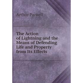 

Книга The Action of Lightning and the Means of Defending Life and Property from Its Effects