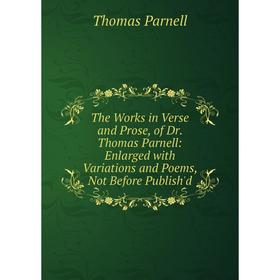 

Книга The Works in Verse and Prose, of Dr. Thomas Parnell: Enlarged with Variations and Poems, Not Before Publish'd