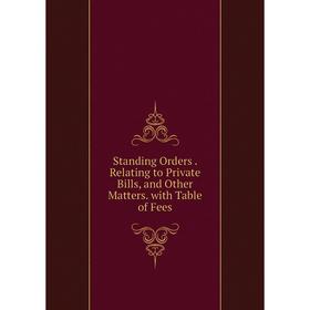 

Книга Standing Orders. Relating to Private Bills, and Other Matters. with Table of Fees