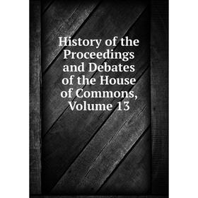 

Книга History of the Proceedings and Debates of the House of Commons, Volume 13