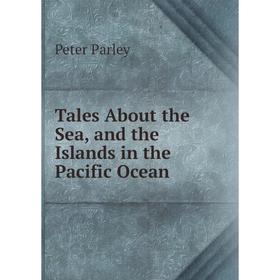 

Книга Tales About the Sea, and the Islands in the Pacific Ocean