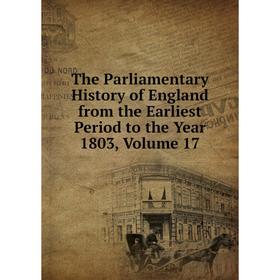 

Книга The Parliamentary History of England from the Earliest Period to the Year 1803, Volume 17