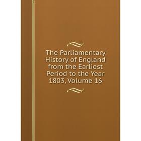 

Книга The Parliamentary History of England from the Earliest Period to the Year 1803, Volume 16