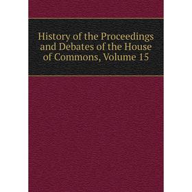 

Книга History of the Proceedings and Debates of the House of Commons, Volume 15