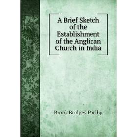 

Книга A Brief Sketch of the Establishment of the Anglican Church in India