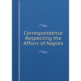 

Книга Correspondence Respecting the Affairs of Naples