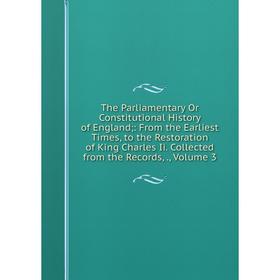 

Книга The Parliamentary Or Constitutional History of England;: From the Earliest Times, to the Restoration of King Charles Ii. Collected from the Reco