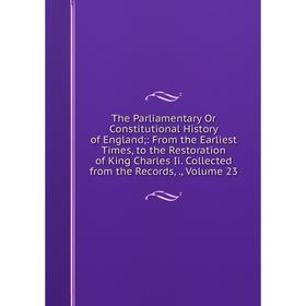 

Книга The Parliamentary Or Constitutional History of England;: From the Earliest Times, to the Restoration of King Charles Ii. Collected from the Reco