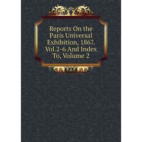 

Книга Reports On the Paris Universal Exhibition, 1867. Vol.2-6 And Index To, Volume 2