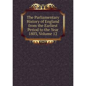 

Книга The Parliamentary History of England from the Earliest Period to the Year 1803, Volume 12