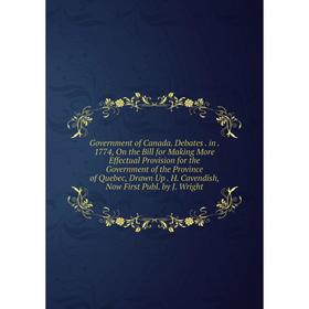 

Книга Government of Canada. Debates. in. 1774, On the Bill for Making More Effectual Provision for the Government of the Province of Quebec, Drawn Up.