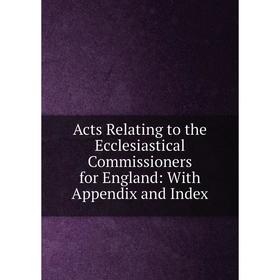 

Книга Acts Relating to the Ecclesiastical Commissioners for England: With Appendix and Index