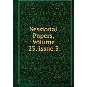 

Книга Sessional Papers, Volume 23, issue 3